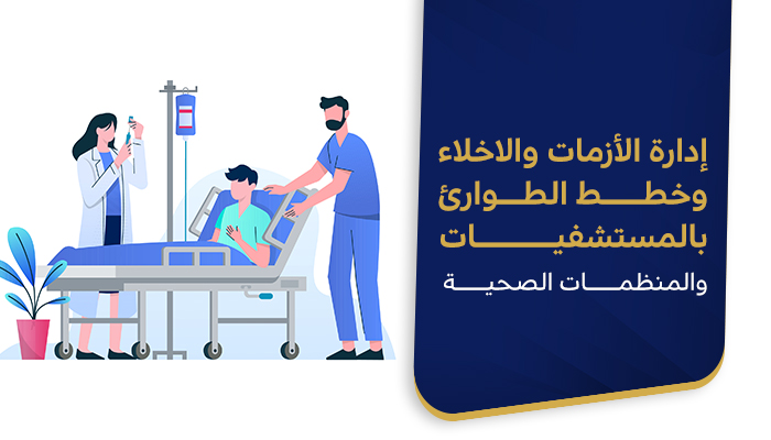 إدارة الأزمات والاخلاء وخطط الطوارئ
بالمستشفيات والمنظمات الصحية