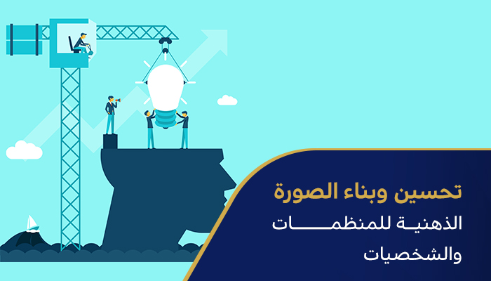 تحسين وبناء الصورة الذهنية للمنظمات والشخصيات